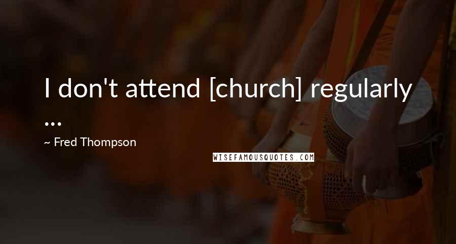 Fred Thompson Quotes: I don't attend [church] regularly ...