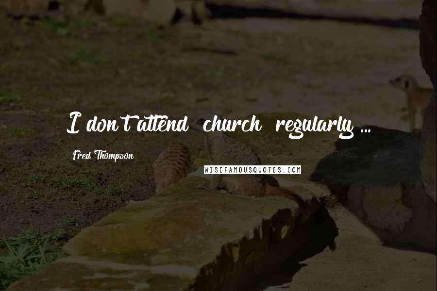 Fred Thompson Quotes: I don't attend [church] regularly ...