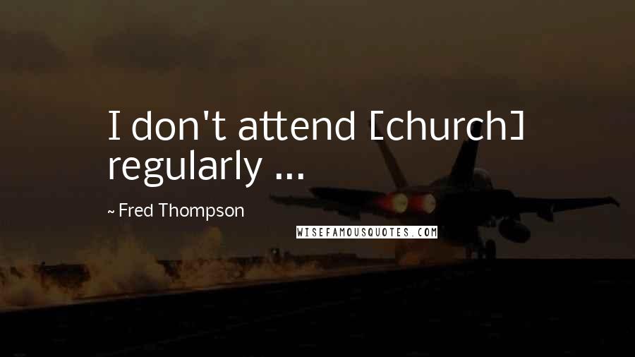 Fred Thompson Quotes: I don't attend [church] regularly ...