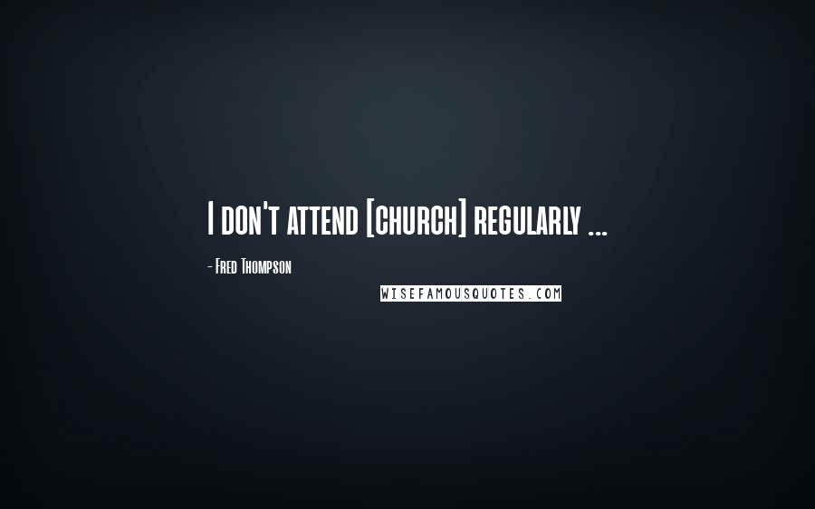 Fred Thompson Quotes: I don't attend [church] regularly ...