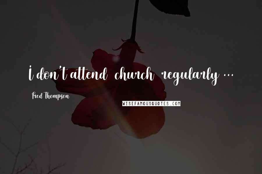 Fred Thompson Quotes: I don't attend [church] regularly ...