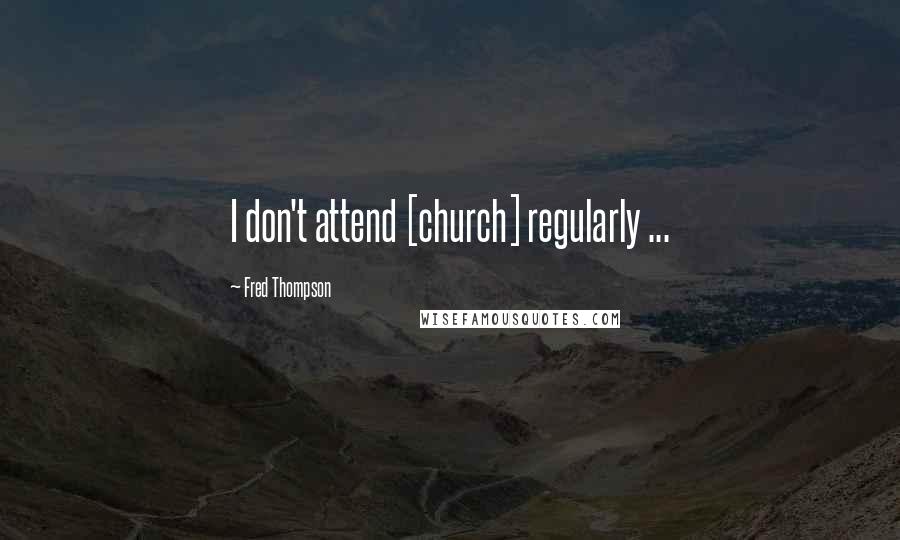 Fred Thompson Quotes: I don't attend [church] regularly ...