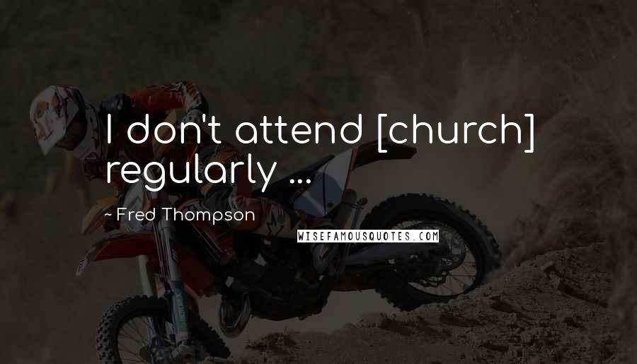 Fred Thompson Quotes: I don't attend [church] regularly ...