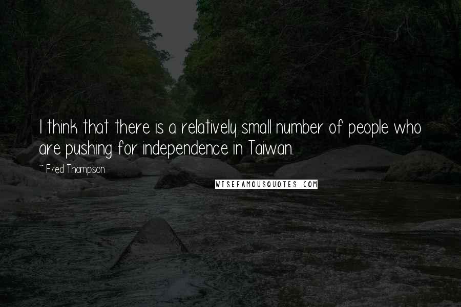 Fred Thompson Quotes: I think that there is a relatively small number of people who are pushing for independence in Taiwan.