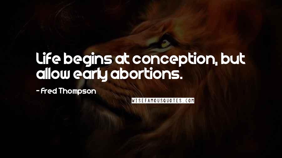 Fred Thompson Quotes: Life begins at conception, but allow early abortions.