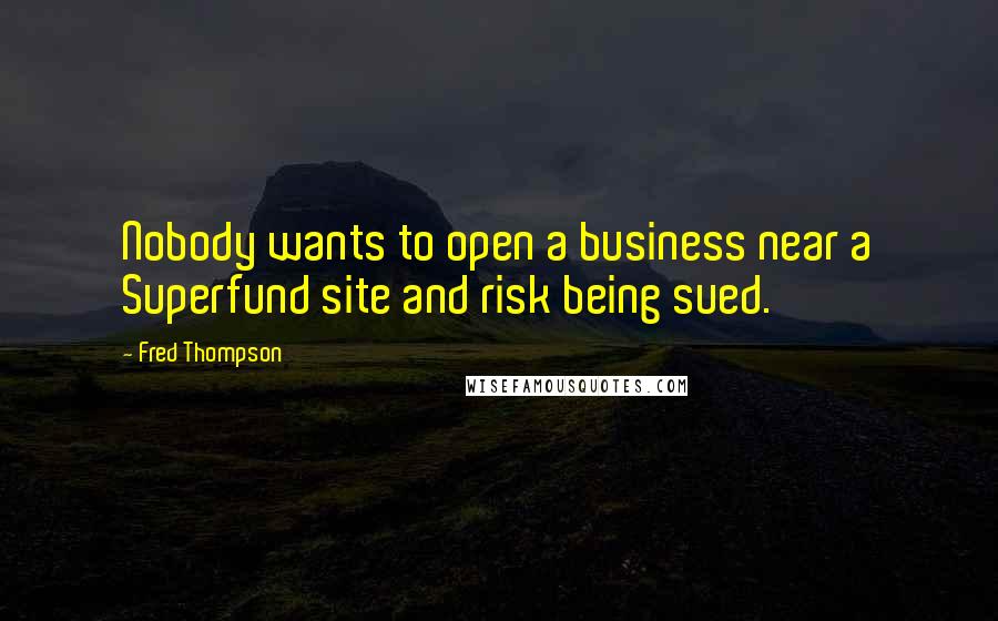 Fred Thompson Quotes: Nobody wants to open a business near a Superfund site and risk being sued.