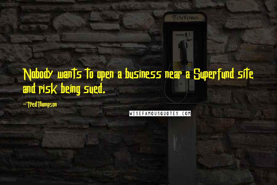 Fred Thompson Quotes: Nobody wants to open a business near a Superfund site and risk being sued.