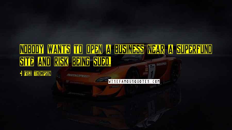 Fred Thompson Quotes: Nobody wants to open a business near a Superfund site and risk being sued.