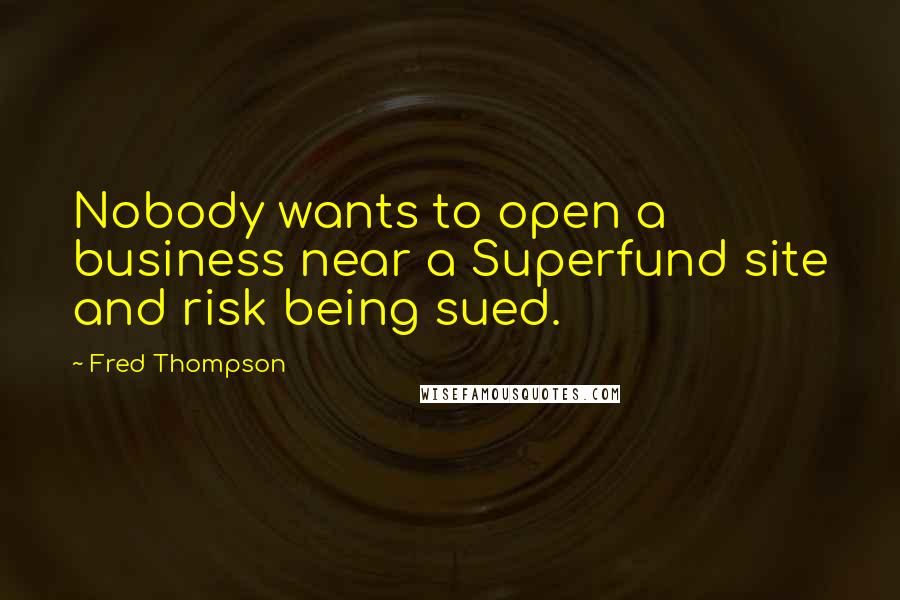 Fred Thompson Quotes: Nobody wants to open a business near a Superfund site and risk being sued.