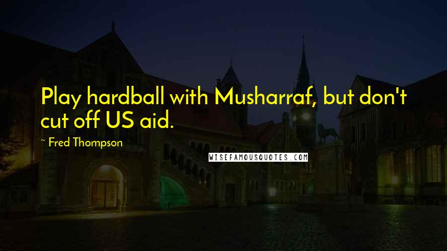 Fred Thompson Quotes: Play hardball with Musharraf, but don't cut off US aid.