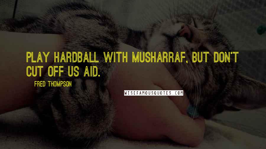 Fred Thompson Quotes: Play hardball with Musharraf, but don't cut off US aid.