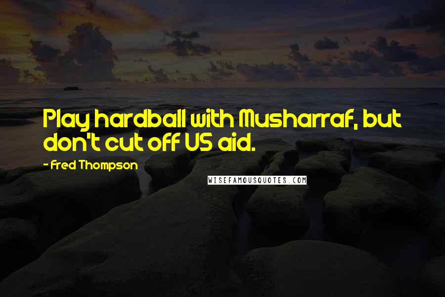 Fred Thompson Quotes: Play hardball with Musharraf, but don't cut off US aid.