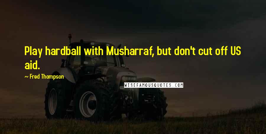 Fred Thompson Quotes: Play hardball with Musharraf, but don't cut off US aid.