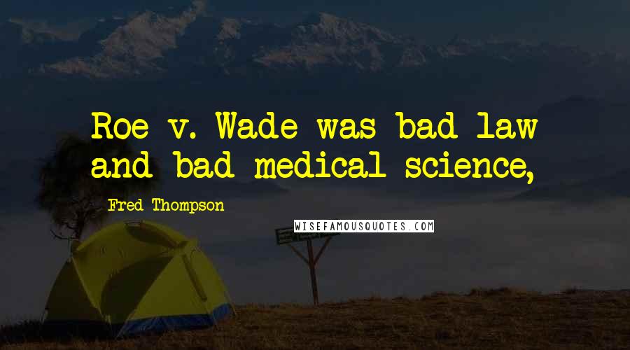 Fred Thompson Quotes: Roe v. Wade was bad law and bad medical science,