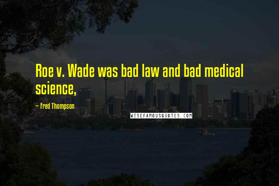 Fred Thompson Quotes: Roe v. Wade was bad law and bad medical science,