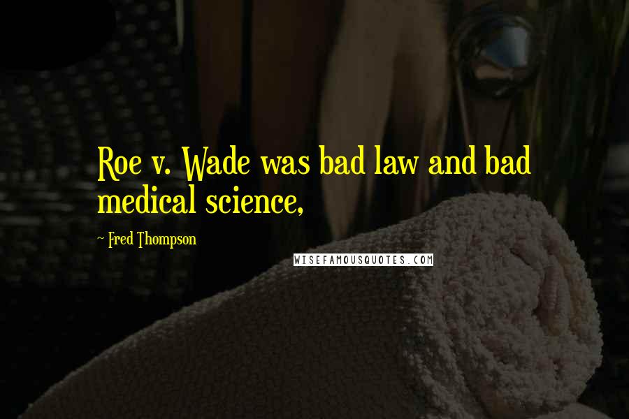 Fred Thompson Quotes: Roe v. Wade was bad law and bad medical science,