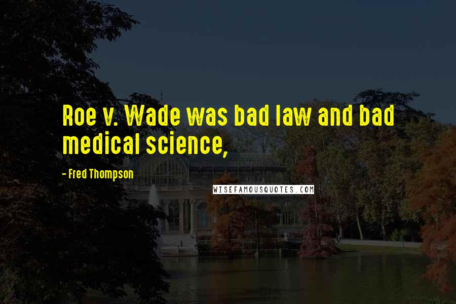 Fred Thompson Quotes: Roe v. Wade was bad law and bad medical science,