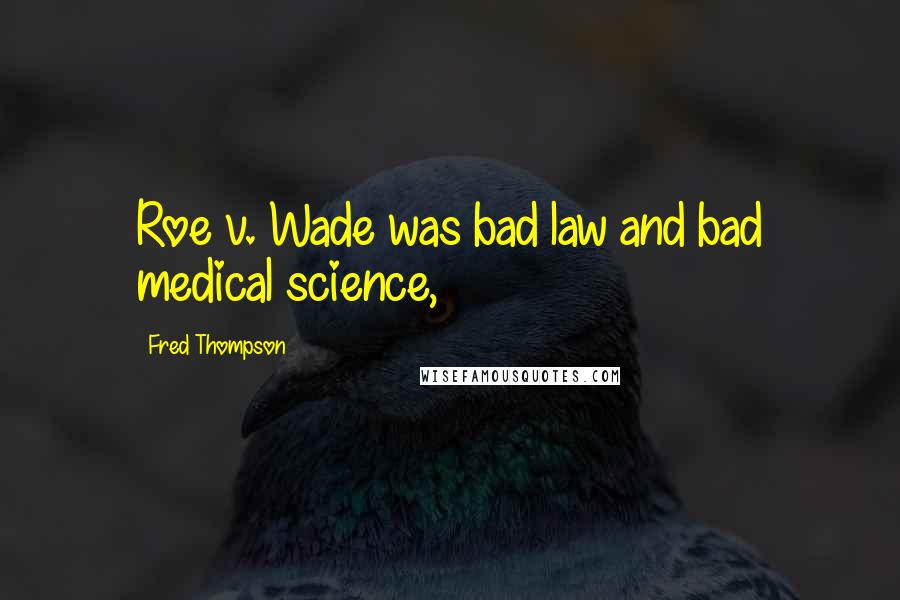 Fred Thompson Quotes: Roe v. Wade was bad law and bad medical science,