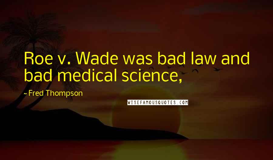 Fred Thompson Quotes: Roe v. Wade was bad law and bad medical science,