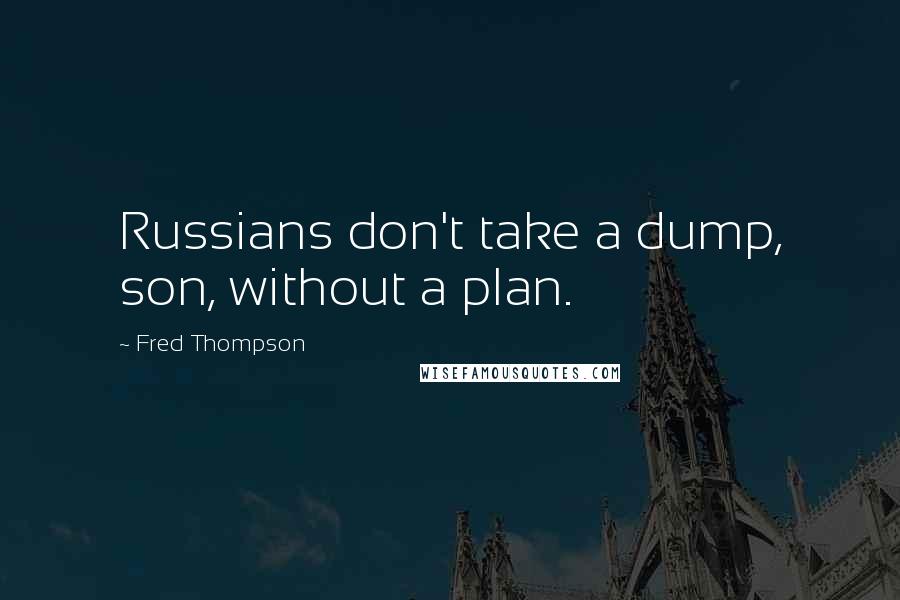 Fred Thompson Quotes: Russians don't take a dump, son, without a plan.