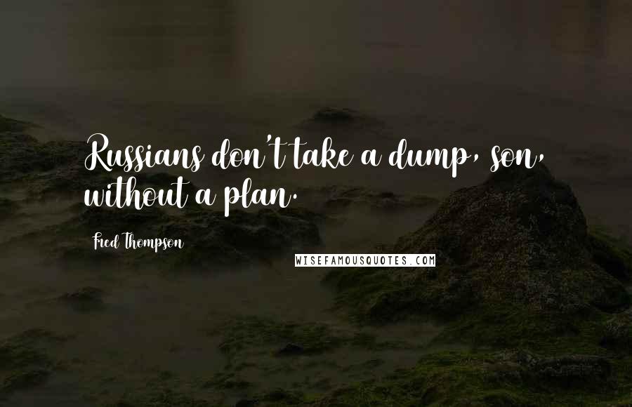 Fred Thompson Quotes: Russians don't take a dump, son, without a plan.