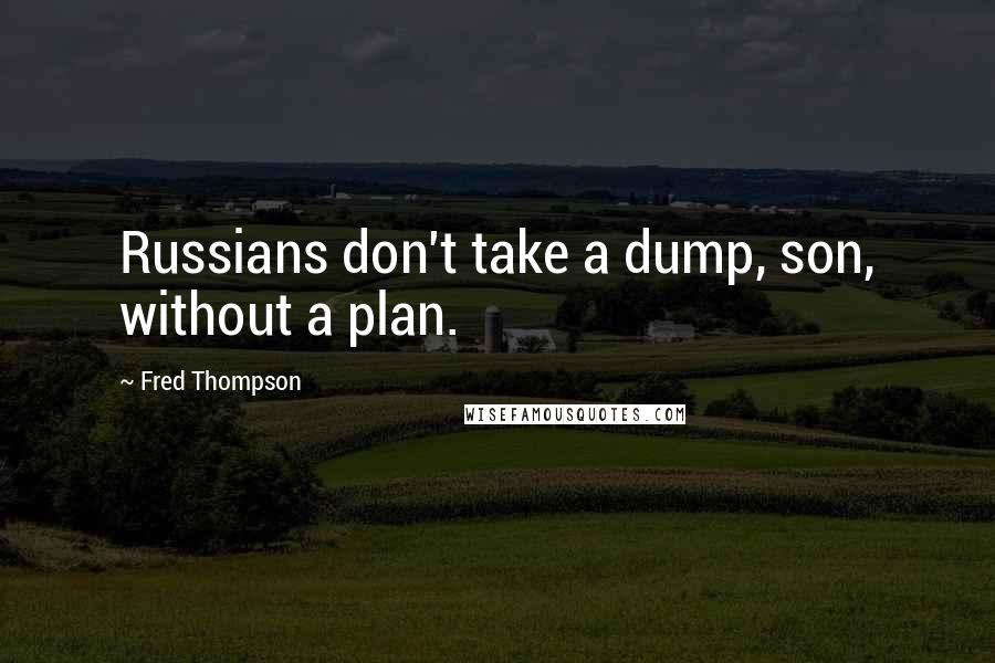 Fred Thompson Quotes: Russians don't take a dump, son, without a plan.