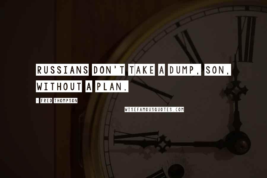 Fred Thompson Quotes: Russians don't take a dump, son, without a plan.