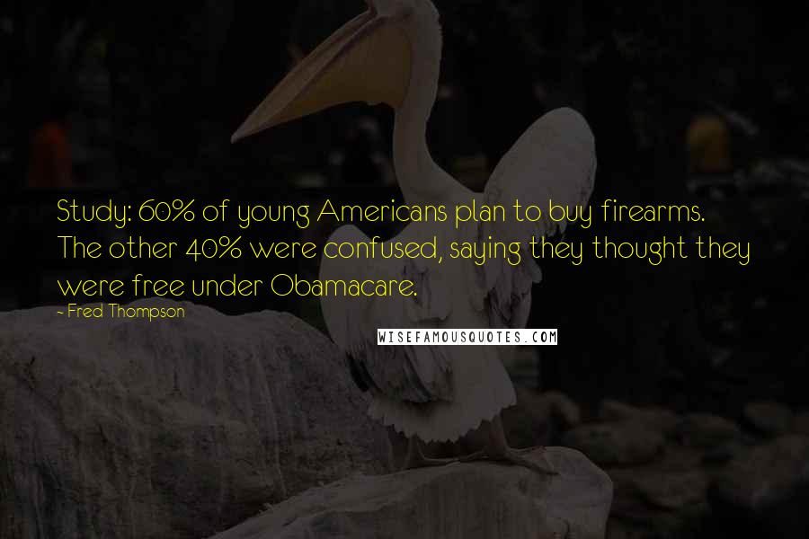 Fred Thompson Quotes: Study: 60% of young Americans plan to buy firearms. The other 40% were confused, saying they thought they were free under Obamacare.