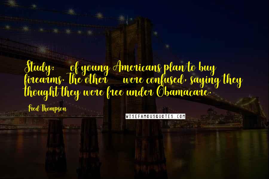 Fred Thompson Quotes: Study: 60% of young Americans plan to buy firearms. The other 40% were confused, saying they thought they were free under Obamacare.