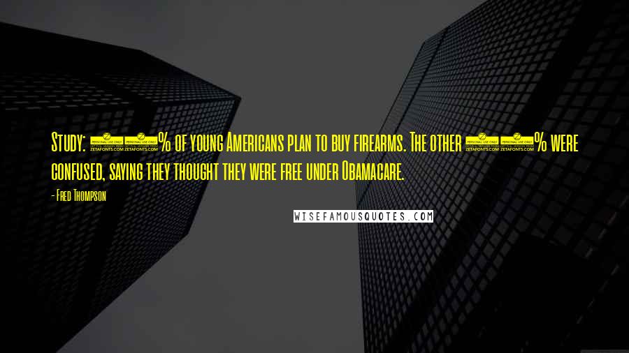 Fred Thompson Quotes: Study: 60% of young Americans plan to buy firearms. The other 40% were confused, saying they thought they were free under Obamacare.