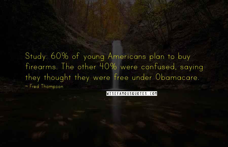 Fred Thompson Quotes: Study: 60% of young Americans plan to buy firearms. The other 40% were confused, saying they thought they were free under Obamacare.