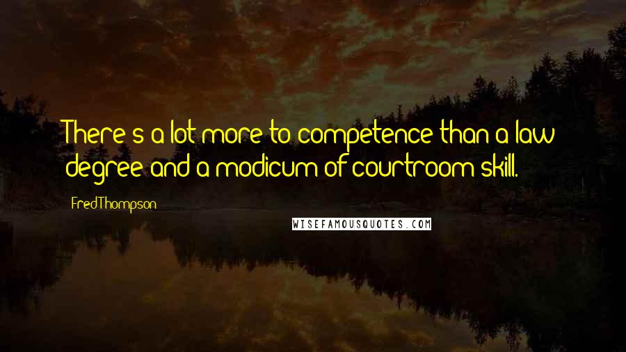 Fred Thompson Quotes: There's a lot more to competence than a law degree and a modicum of courtroom skill.