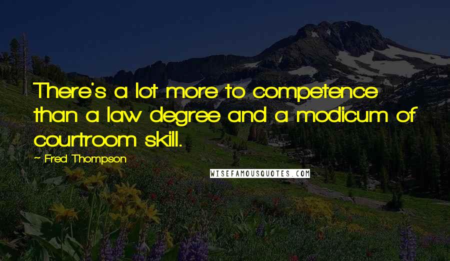 Fred Thompson Quotes: There's a lot more to competence than a law degree and a modicum of courtroom skill.