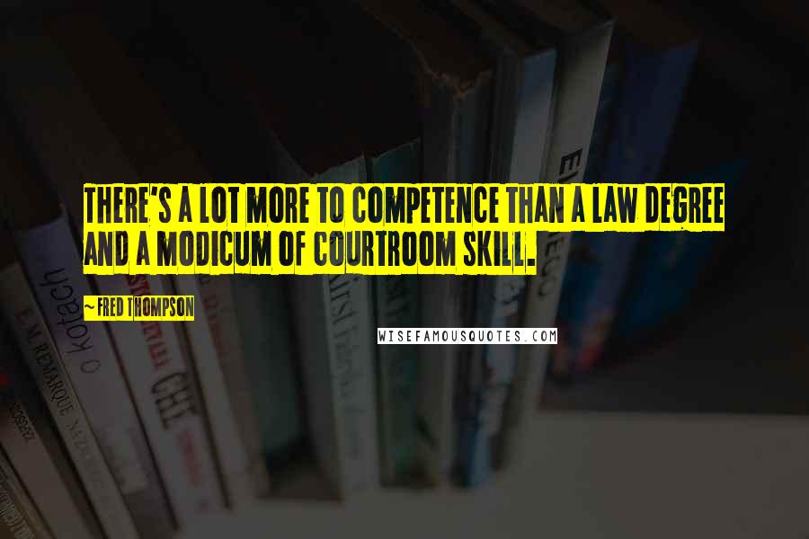Fred Thompson Quotes: There's a lot more to competence than a law degree and a modicum of courtroom skill.