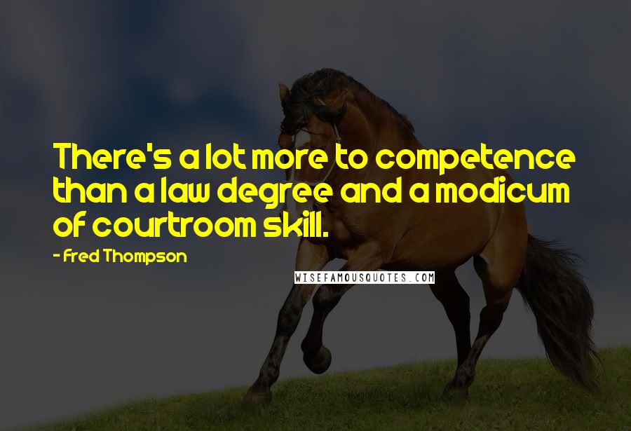 Fred Thompson Quotes: There's a lot more to competence than a law degree and a modicum of courtroom skill.