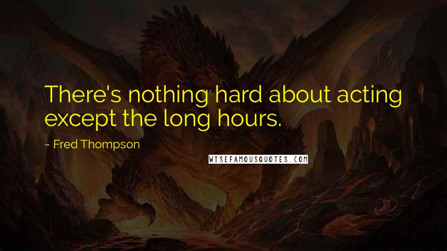 Fred Thompson Quotes: There's nothing hard about acting except the long hours.
