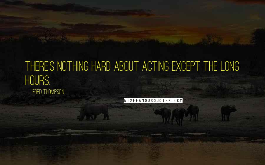 Fred Thompson Quotes: There's nothing hard about acting except the long hours.