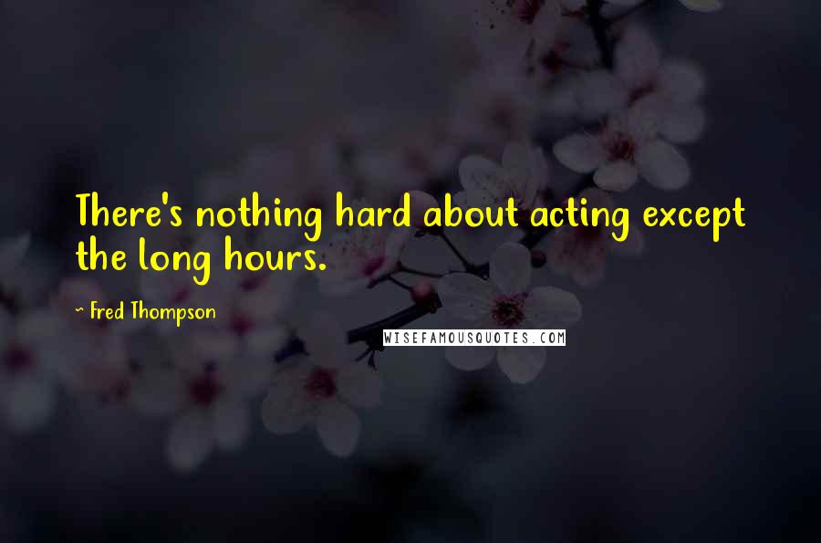 Fred Thompson Quotes: There's nothing hard about acting except the long hours.