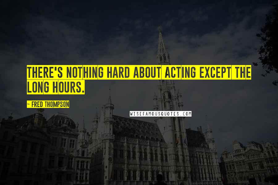 Fred Thompson Quotes: There's nothing hard about acting except the long hours.