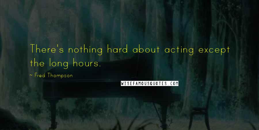 Fred Thompson Quotes: There's nothing hard about acting except the long hours.