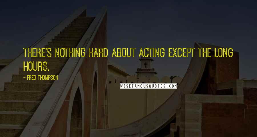 Fred Thompson Quotes: There's nothing hard about acting except the long hours.