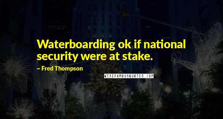 Fred Thompson Quotes: Waterboarding ok if national security were at stake.