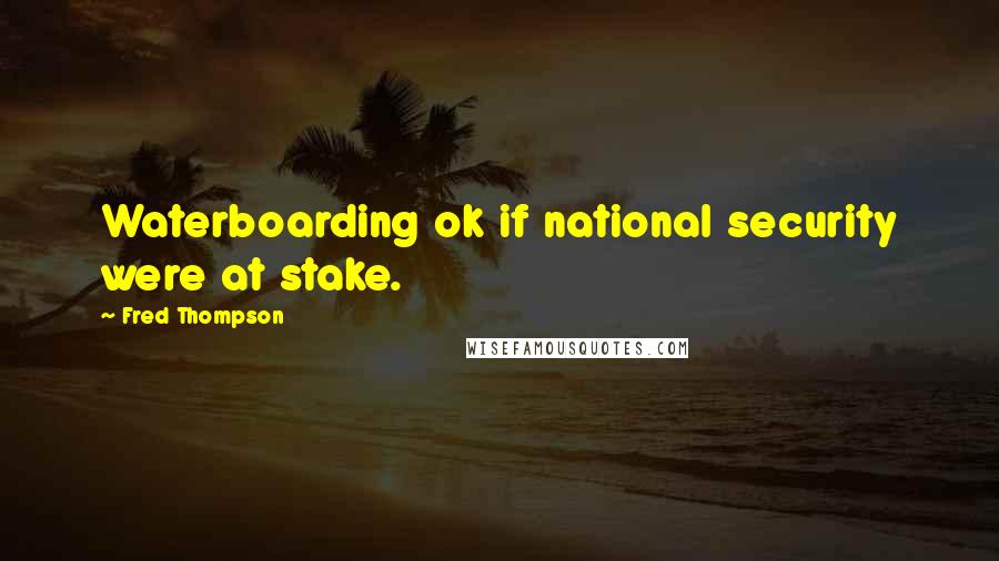 Fred Thompson Quotes: Waterboarding ok if national security were at stake.