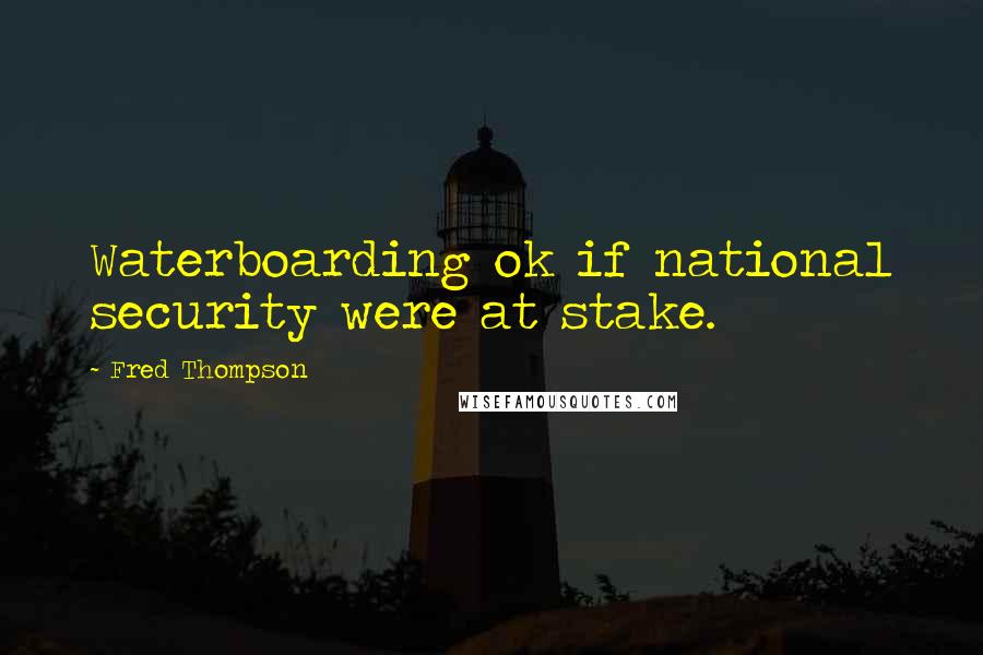 Fred Thompson Quotes: Waterboarding ok if national security were at stake.