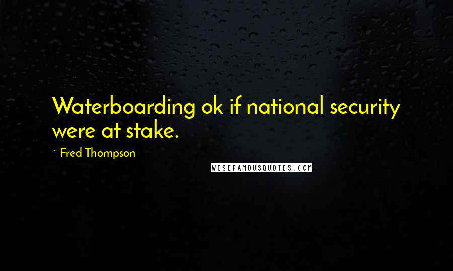 Fred Thompson Quotes: Waterboarding ok if national security were at stake.