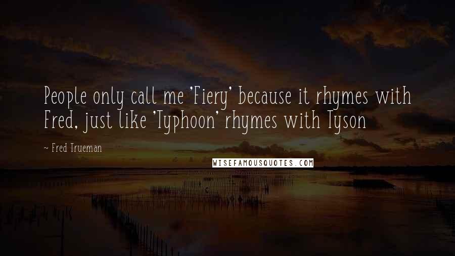 Fred Trueman Quotes: People only call me 'Fiery' because it rhymes with Fred, just like 'Typhoon' rhymes with Tyson