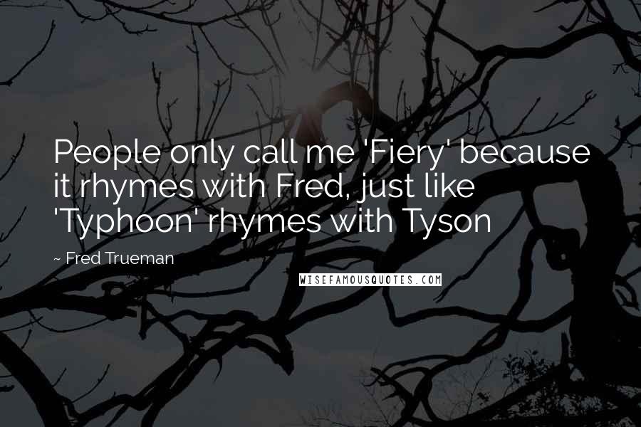 Fred Trueman Quotes: People only call me 'Fiery' because it rhymes with Fred, just like 'Typhoon' rhymes with Tyson
