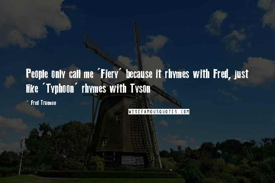 Fred Trueman Quotes: People only call me 'Fiery' because it rhymes with Fred, just like 'Typhoon' rhymes with Tyson