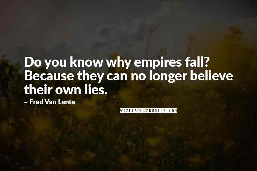 Fred Van Lente Quotes: Do you know why empires fall? Because they can no longer believe their own lies.