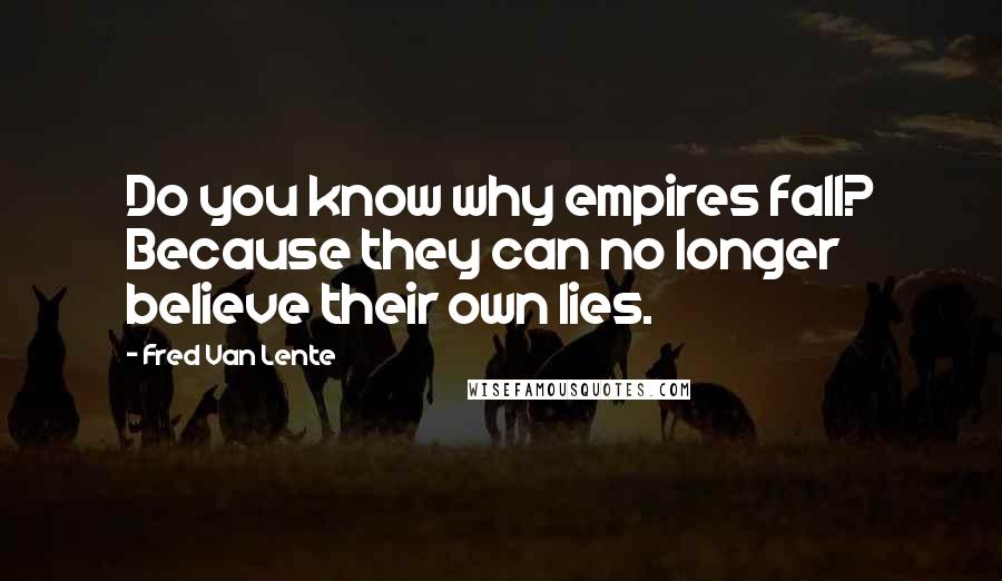 Fred Van Lente Quotes: Do you know why empires fall? Because they can no longer believe their own lies.